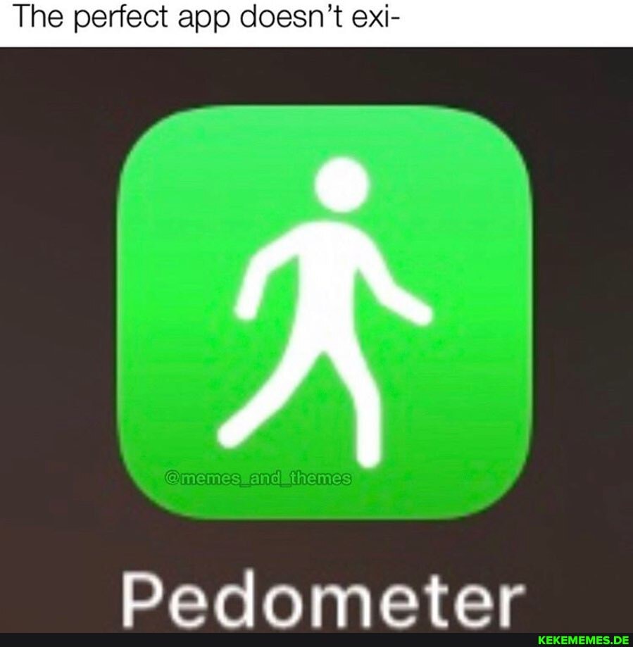 The perfect app doesn't exi-
@memesmandathemes)
Dadometer