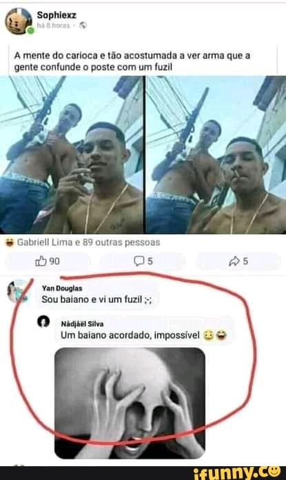 Sophiez
A mente do carioca e tão acostumada a ver arma que a gente confunde o poste com um fuzil
Gabriel Lima e 89 outras pessoas
)90 Os
Yan Douglas
Sou baiano e vi um fuzil
Um baiano acordado, impossível &3