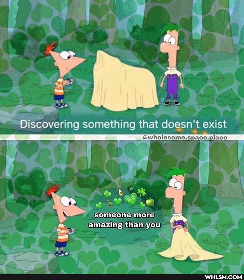 Discovering something that doesn't exist
someone) more
amazing than you