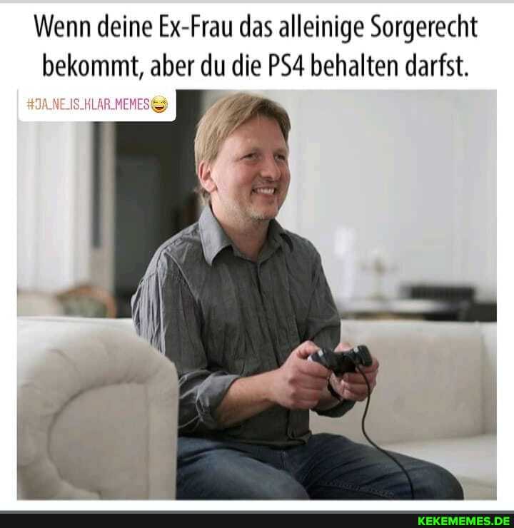 Wenn deine Ex-Frau das alleinige Sorgerecht bekommt, aber du die behalten darfst.