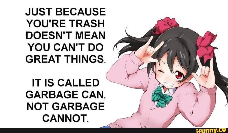 Do great. You're Trash anime. Аниме Мем треш. Just because Мем. Trash meaning.