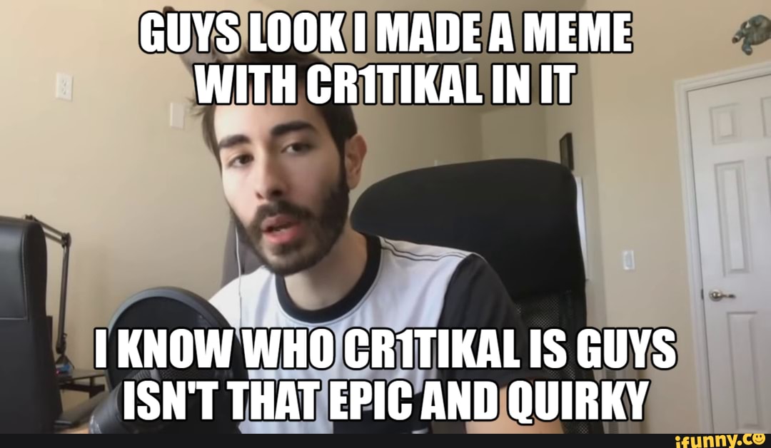 GUYS LOOK MADE A MEME WITH CRITIKAL IN IT KNOW WHO CRITIKALIS GUYS ISN ...