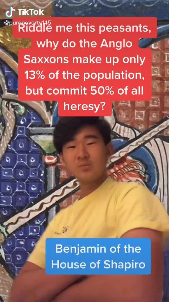 Tiktok Riddle Me This Peasants Le Why Do The Anglo Saxxons Make Up Only 13 Of The Population But Commit 50 Of All Heresy Benjamin Of The House Of Shapiro
