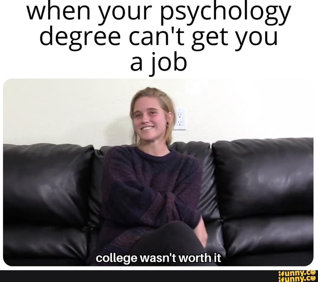 when your psychology degree can't get you ajob college wasn't wor...