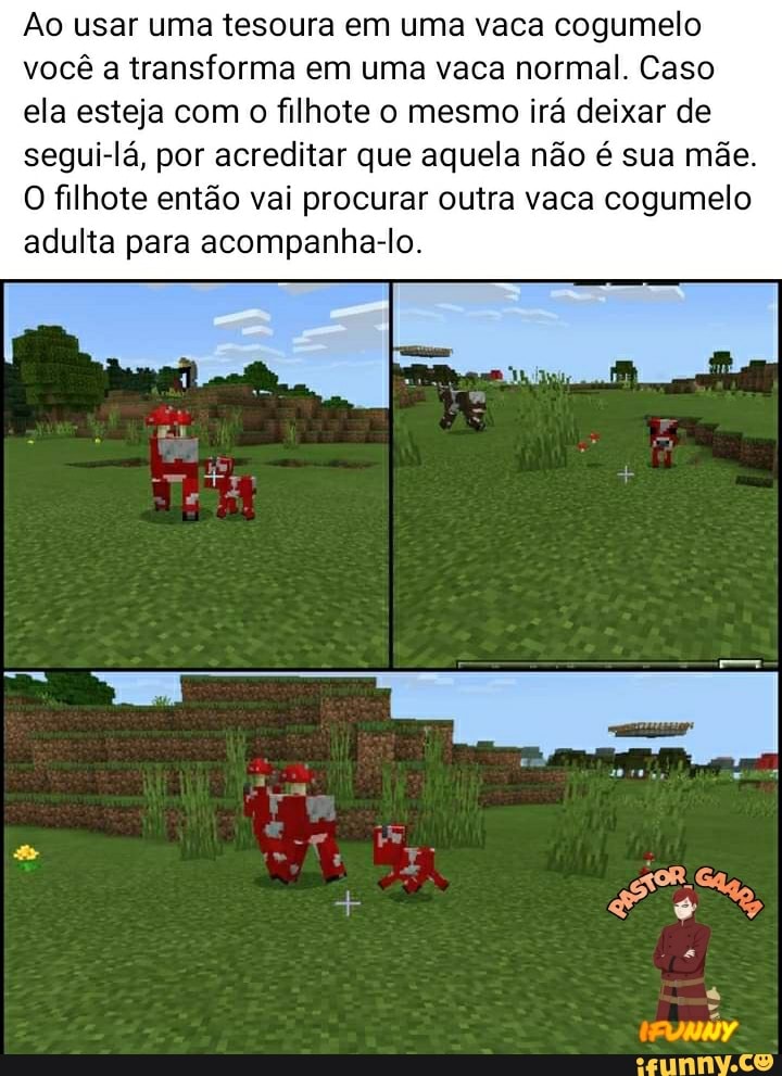 Ao usar uma tesoura em uma vaca cogumelo você a transforma em uma vaca normal. Caso ela esteja com o filhote o mesmo irá deixar de segui-lá, por acreditar que aquela não é sua mãe.
O filhote então vai procurar outra vaca cogumelo adulta para acompanha-lo.