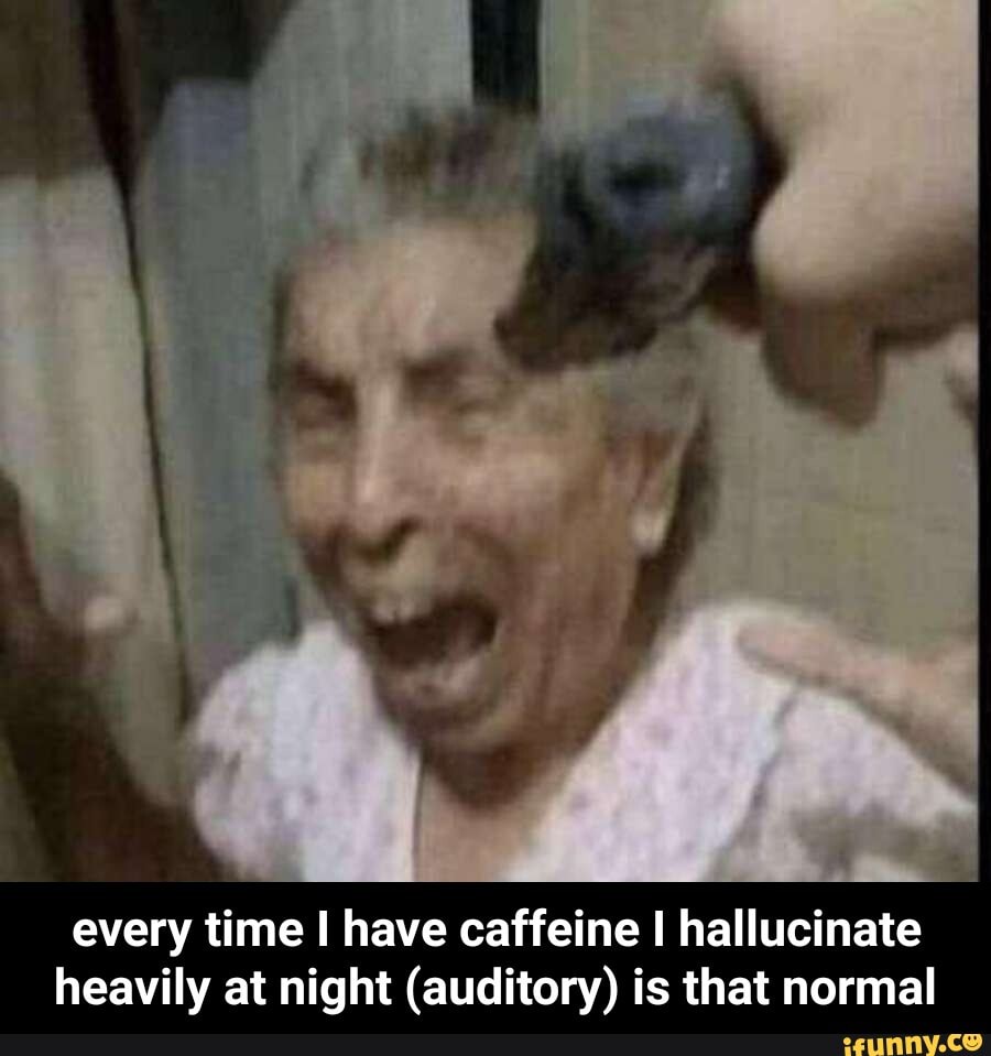 every time I have caffeine I hallucinate heavily at night (auditory) is that normal - every time I have caffeine I hallucinate heavily at night (auditory) is that normal