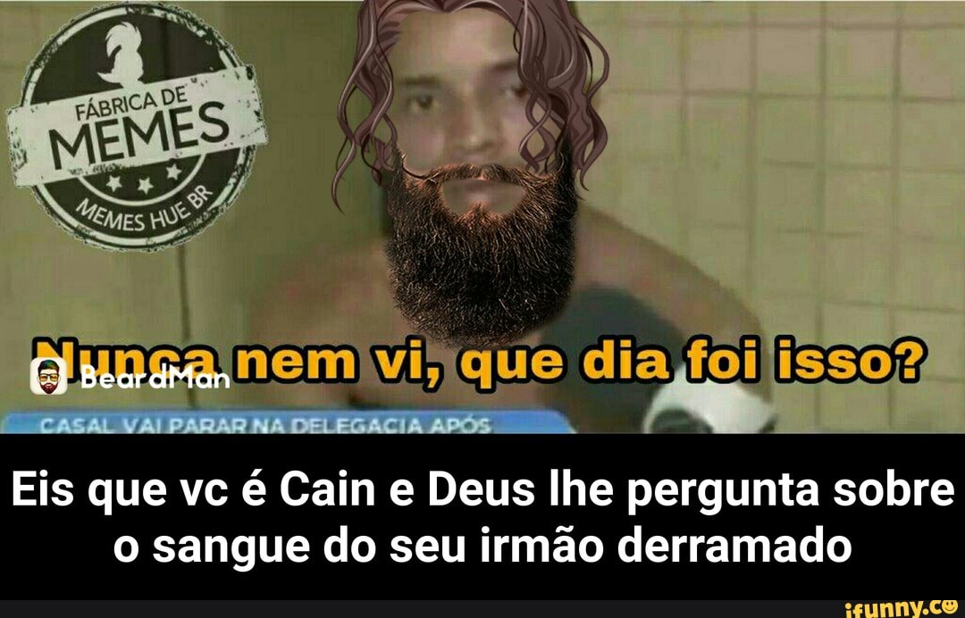 Eis que vc é Cain e Deus lhe pergunta sobre
o sangue do seu irmão derramado - Eis que vc é Cain e Deus lhe pergunta sobre o sangue do seu irmão derramado