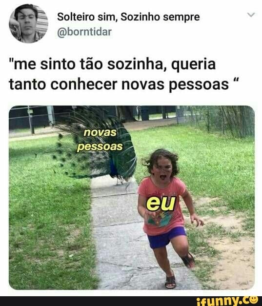 @borntidar
"me sinto tao sozinha, queria
tanto conhecer novas pessoas