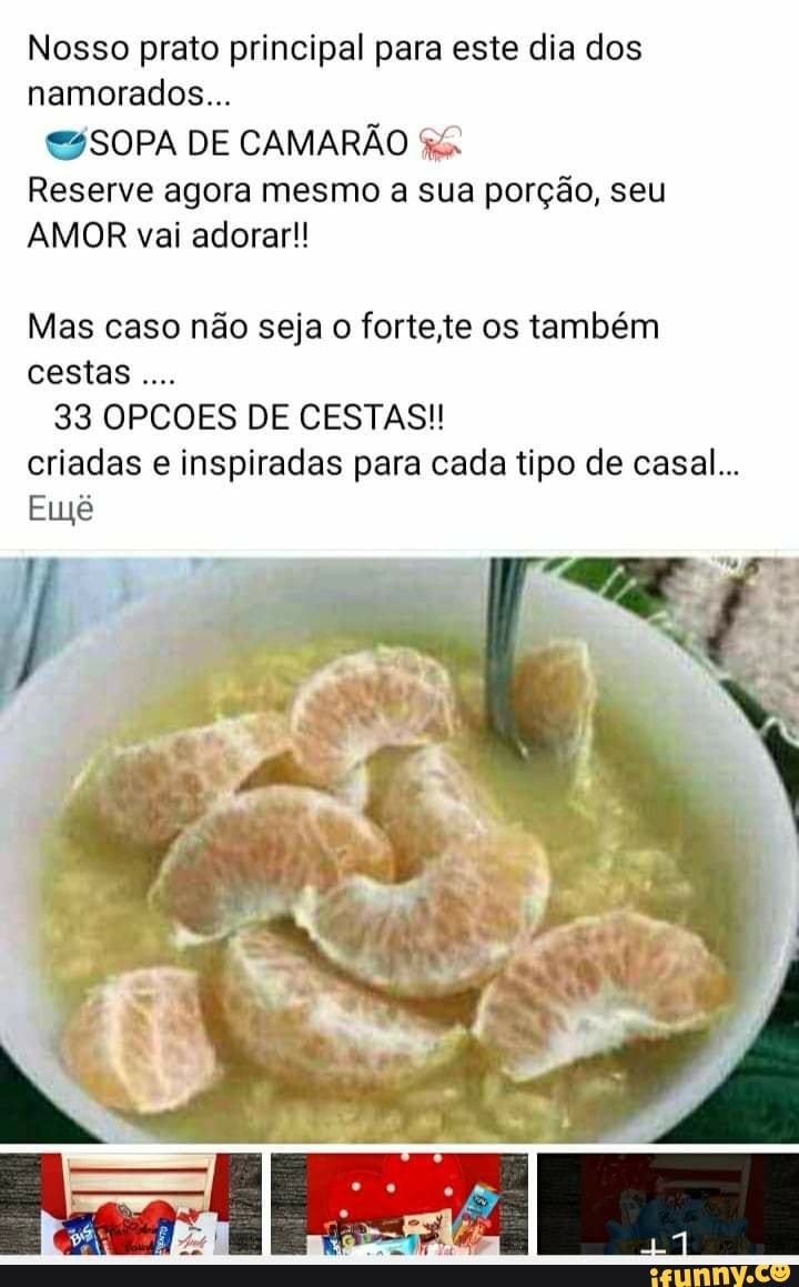 Nosso prato principal para este dia dos namorados...
SZSOPA DE CAMARÃO Reserve agora mesmo a sua porção, seu
AMOR vai adorar!!
Mas caso não seja o fortete os também cestas
33 OPCOES DE CESTAS!! criadas e inspiradas para cada tipo de casal...