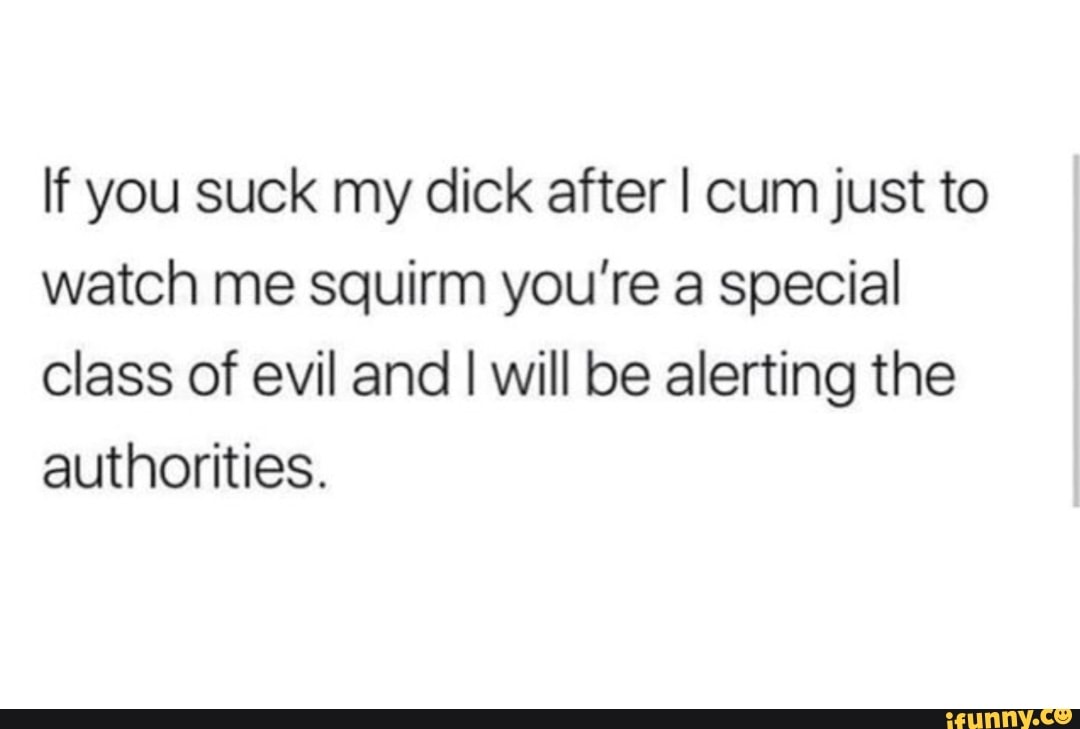 If You Suck My Dick After I Cum Just To Watch Me Squirm Youre A