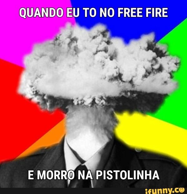 QUANDO EU TO NO FREE FIRE
E MORRO NA PISTOLINHA