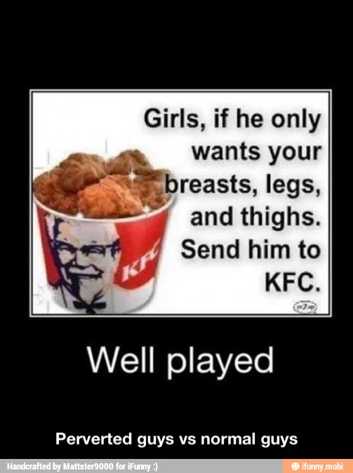 Girls, if he only
wants your
"sy, breasts, legs,
and thighs.
Send him to
Well played
Perverted guys vs normal guys - Perverted guys vs normal guys