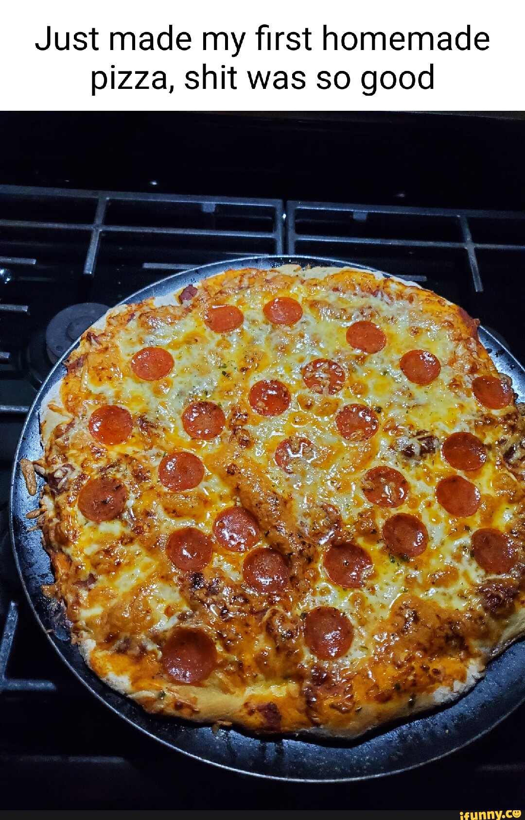 just-made-my-first-homemade-pizza-shit-was-so-good-ifunny