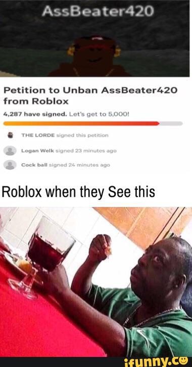 Assbeater420 Petition To Unban Assbeater420 From Roblox 4 287 Have Signed Lot S Got Te Roblox When They See This Ifunny - assbeater420 petition to unban assbeater420 from roblox 4 287 have signed lot s got te roblox when they see this ifunny