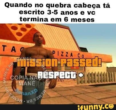Quando no quebra cabeça tá
escrito 3-5 anos e vc
termina em 6 meses
a