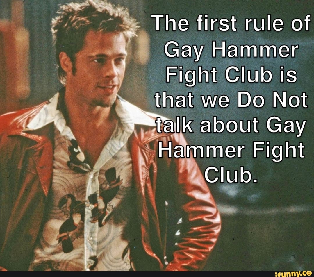 The first rule of Gay Hammer Fight Club is that we Do Not about Gay Hammer Fight Club. iFunny
