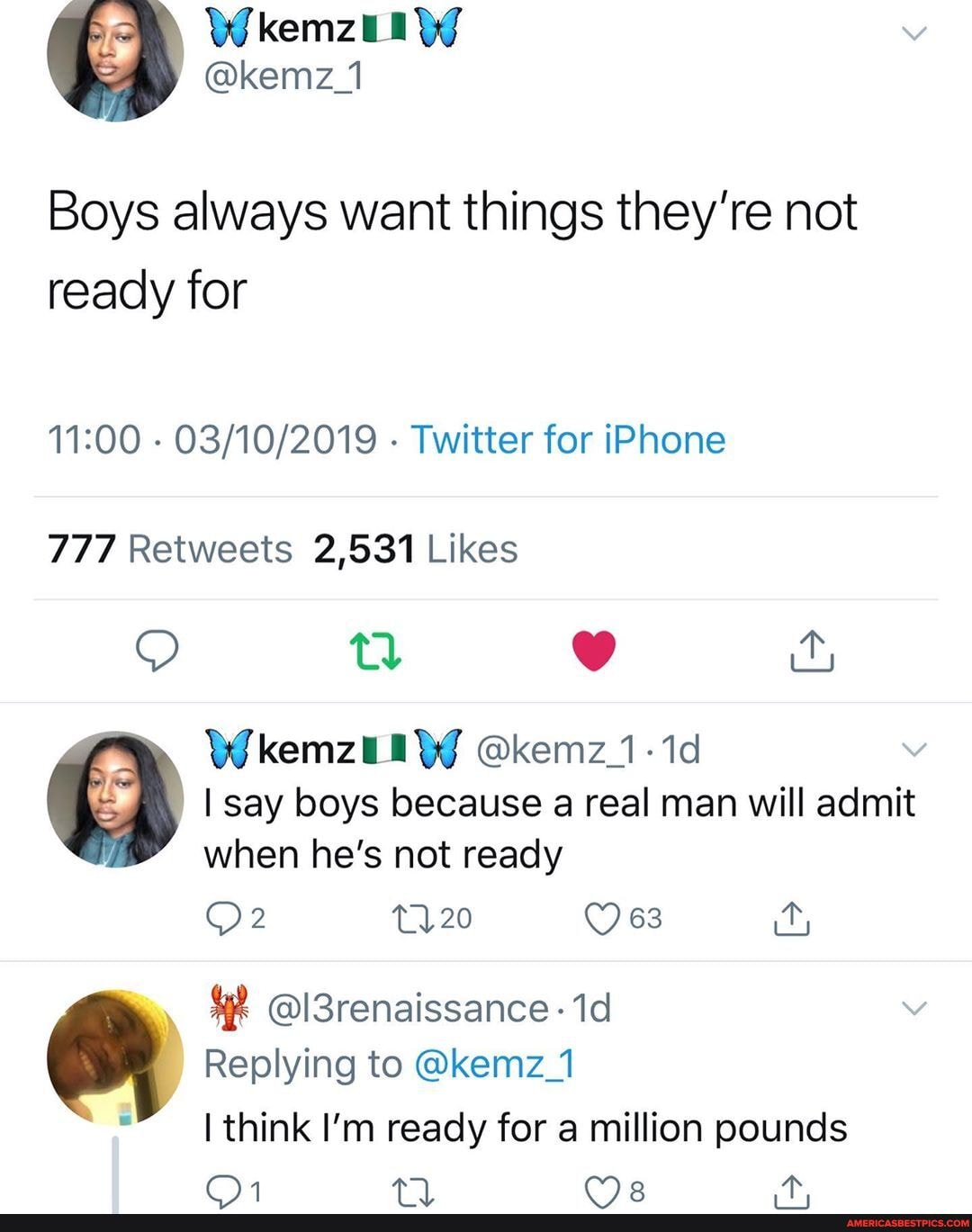 kemz
@kemz_1
Boys always want things they're not ready for
- Twitter for iPhone
Wkemzi @kemz1-1d
I say boys because a real man will admit when he's not ready
20
@!3renaissance
Replying to @kemz_1 think I'm ready for a million pounds