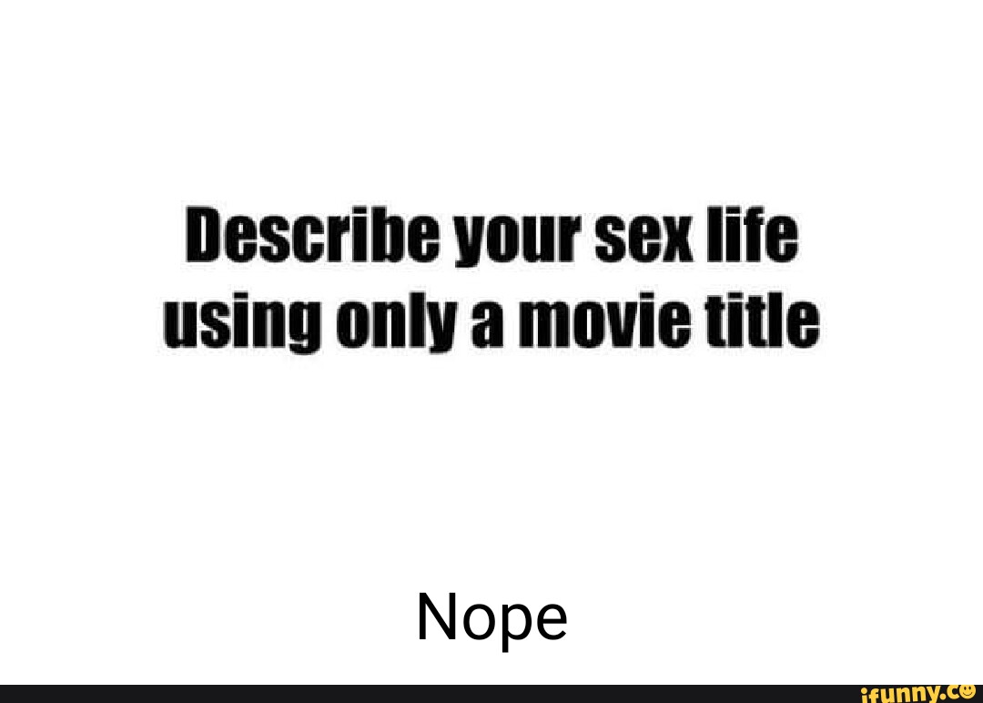 Describe your sex life using only movie title Nope - iFunny