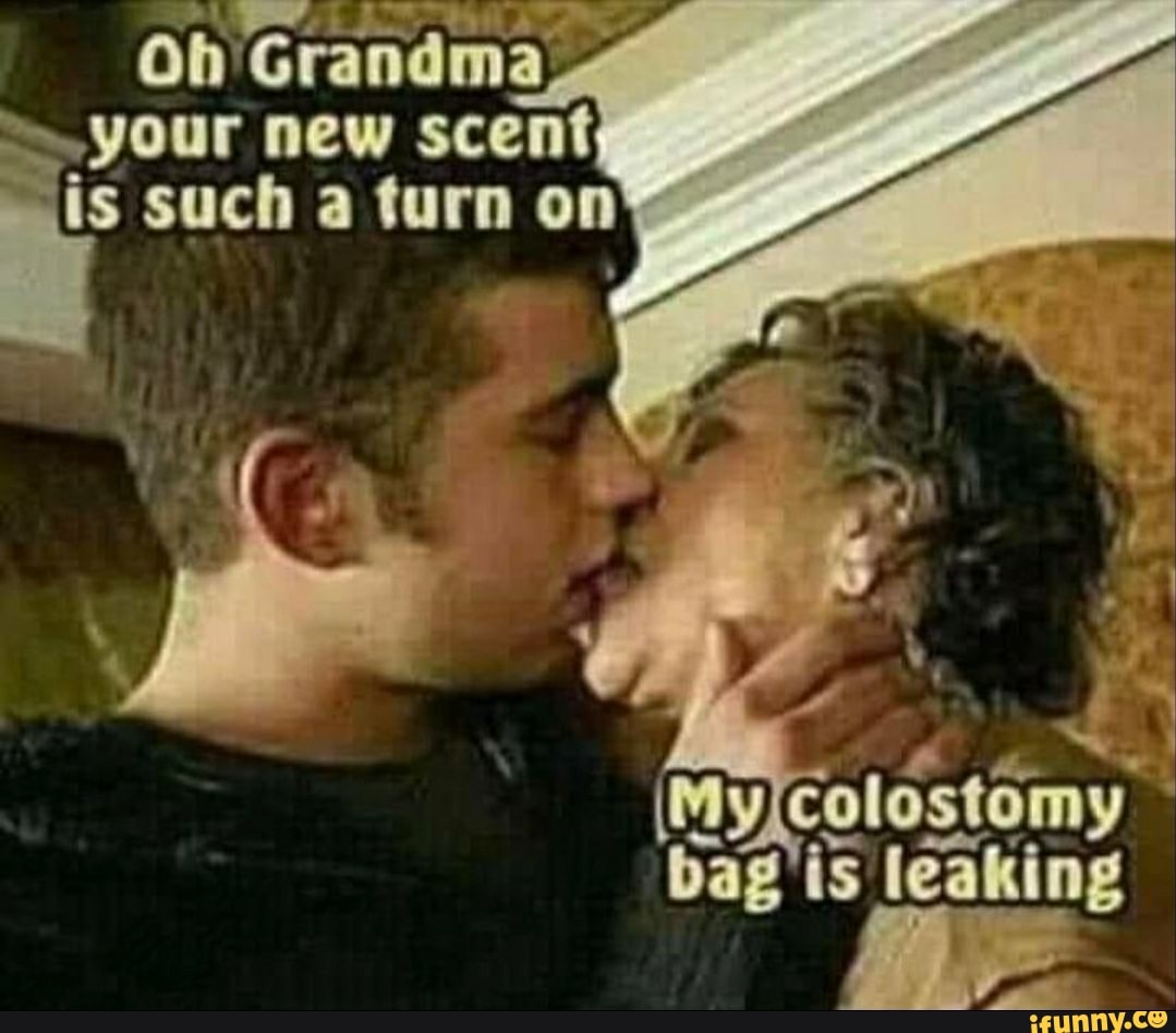Oh Grandma your new scent
colostomy bag is leaking