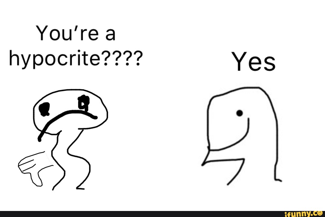 You're hypocrite???? Yes iFunny
