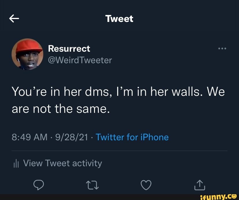 Tweet Resurrect @WeirdTweeter You're in her dms, I'm in her walls. We ...