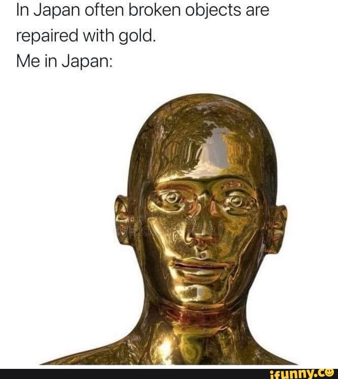 In Japan often broken objects are repaired with gold.
Me in Japan: