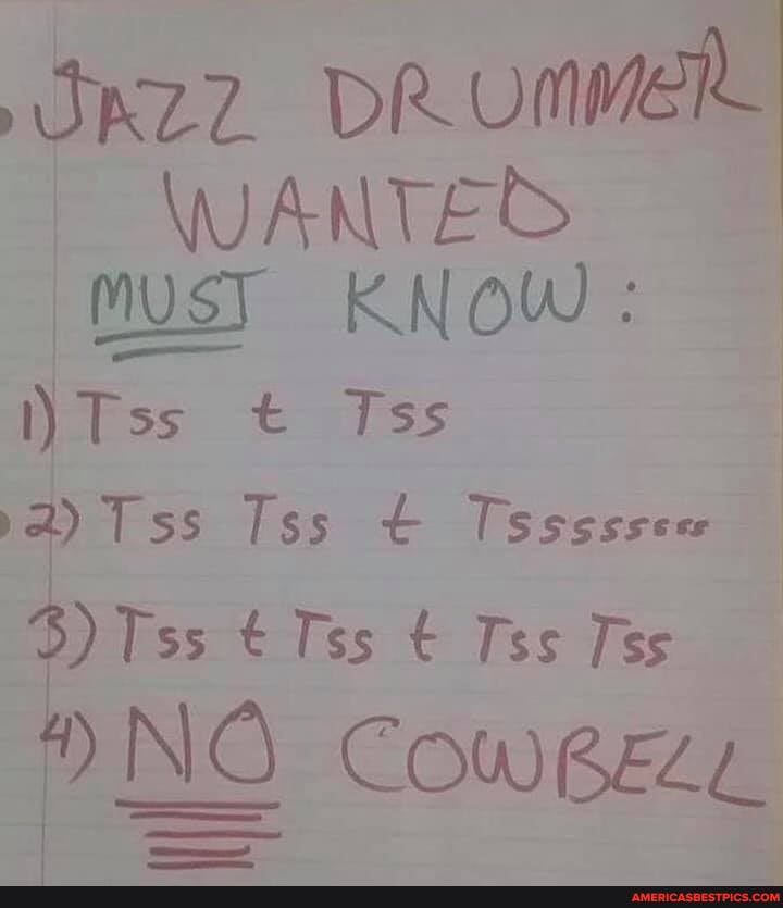 DRUMMER
\WANTES MUST KNOW:
)Tss t Tss
2) Tss Tss Tssssscee
Tss Tss Tss Tss
NO COWBELL