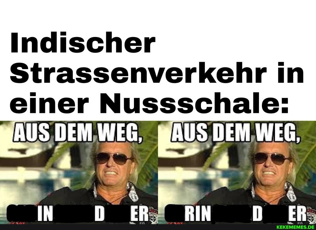 Indischer
Strassenverkehr in einer Nussschale:
ÄUS DEM WEG, "IE DEM WEG,