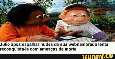 ndo espalhar nudes
sua webnamorada tenta
reconquista-la com ameaças de morte