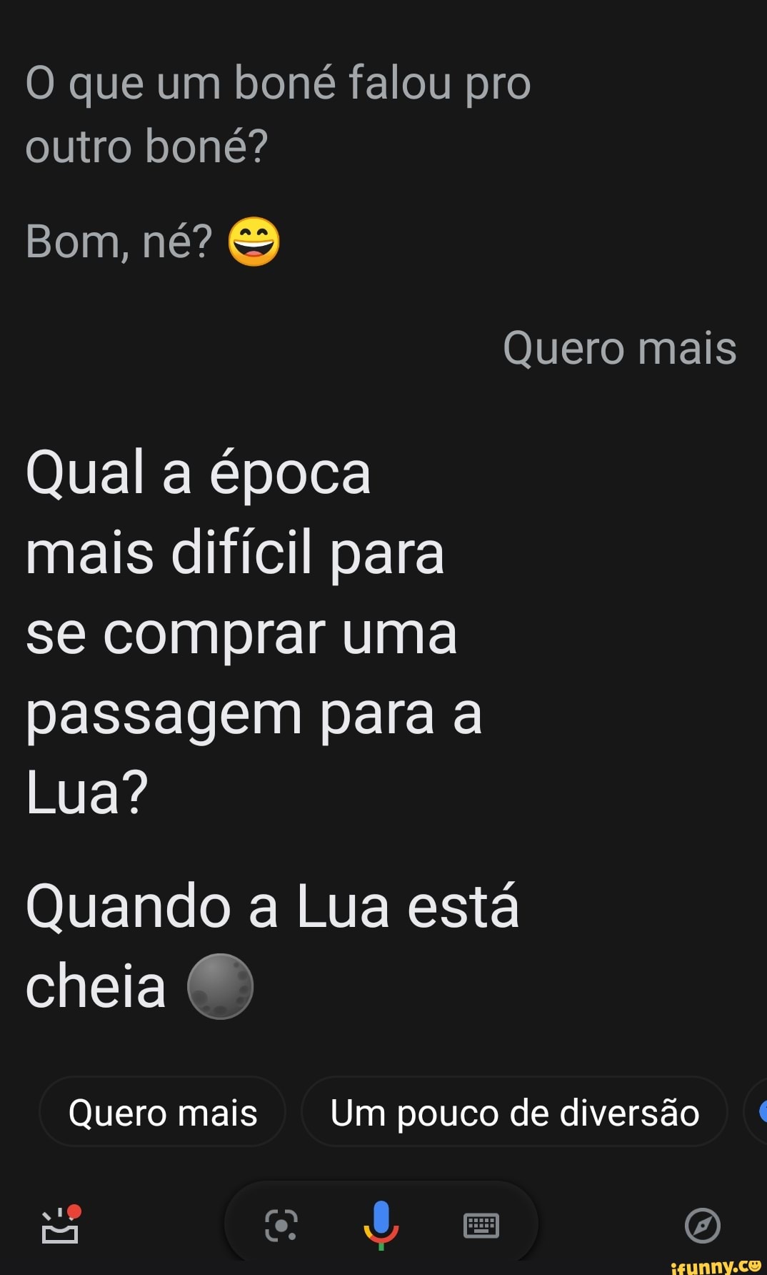 O que um boné falou pro outro boné?
Bom, né?
Quero mais
Qual a época mais difícil para se comprar uma passagem para a
Lua?
Quando a Lua está
cheia
Quero mais Um pouco de diversão