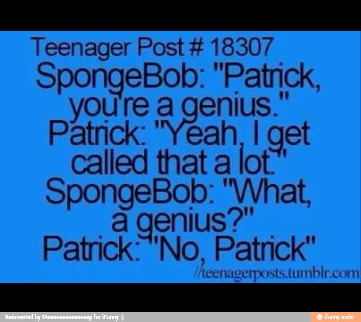 Teenager Post 18307
SpongeBob: "Patrick,
Patrick: "Yeah, I get
called that a
lot
cd Patrick "No, Patrick"