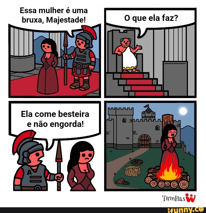 bruxa, Majestade! O que ela faz?
Ela come besteira
e não engorda!