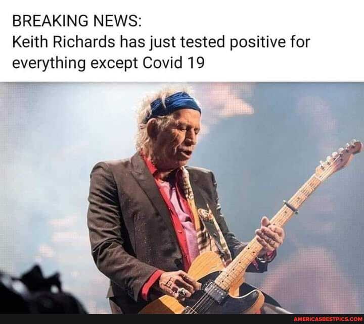BREAKING NEWS:
Keith Richards has just tested positive for everything except Covid 19