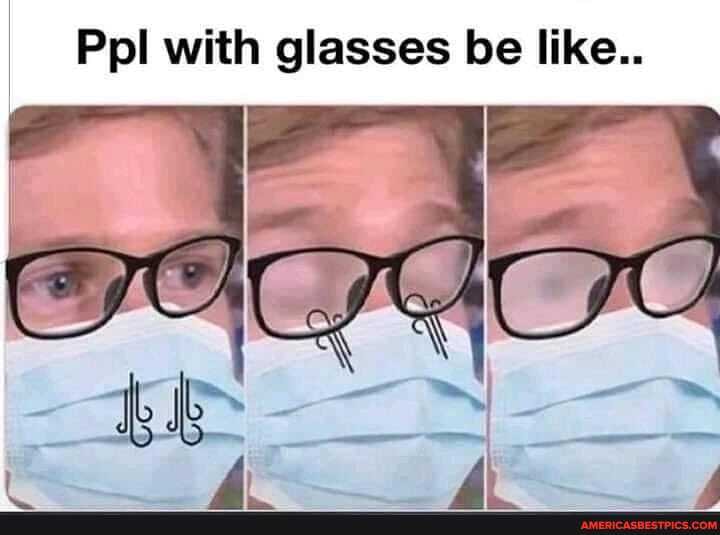 Ppl with glasses be like..
