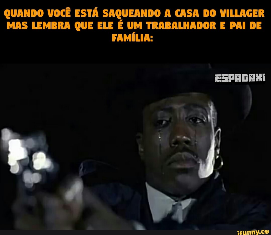 QUANDO VOCÊ ESTÁ SAQUEANDO A CASA DO VILLAGER
MAS LEMBRA QUE ELE É UM TRABALHADOR E PAI DE
FAMÍLIA: