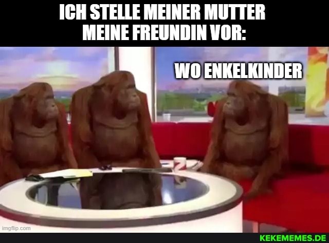 ICH STELLE MEINER MUTTER MEINE FREUNDIN VOR:
WO ENKELKINDER