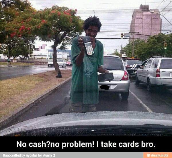 No cash?no problem! I take cards bro. - No cash?no problem! I take cards bro.