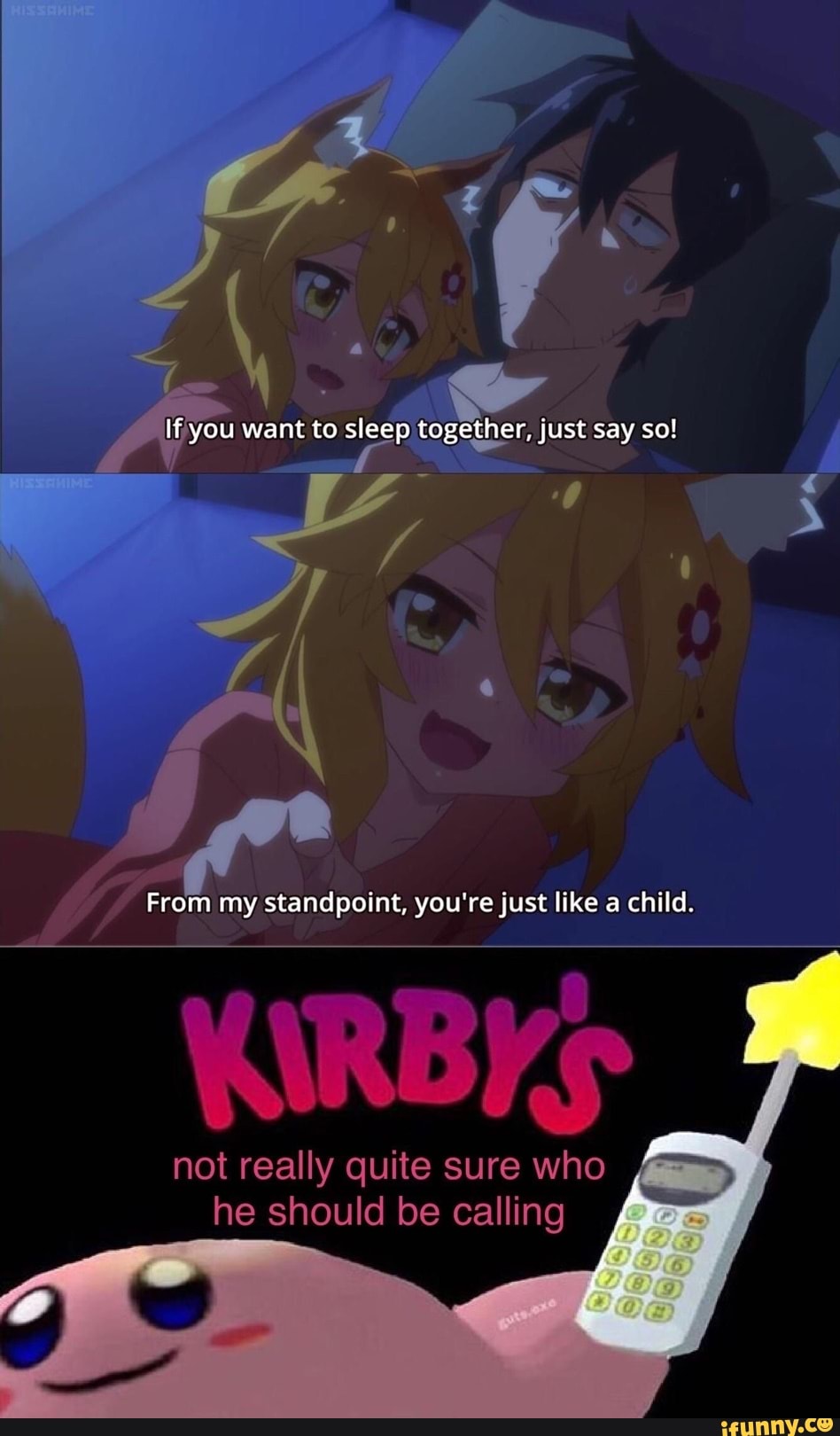 y If you want to sleep \ just say so!
to sied ether, just say so!
From my standpoint, you're just like a child.
WIRBYS
not really quite sure who he should be calling