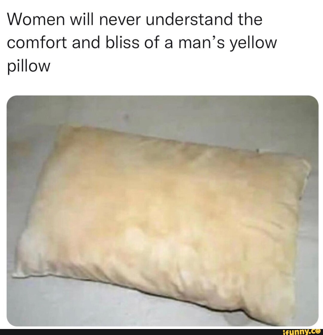 Women will never understand the comfort and bliss of a man's yellow