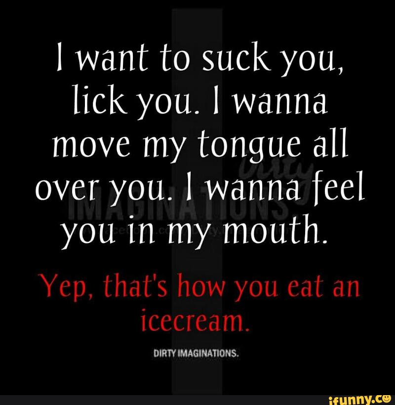 Want To Suck You, Lick You. I Wanna Move My Tongue All Over You. I Wanna Feel You In My Mouth. - )