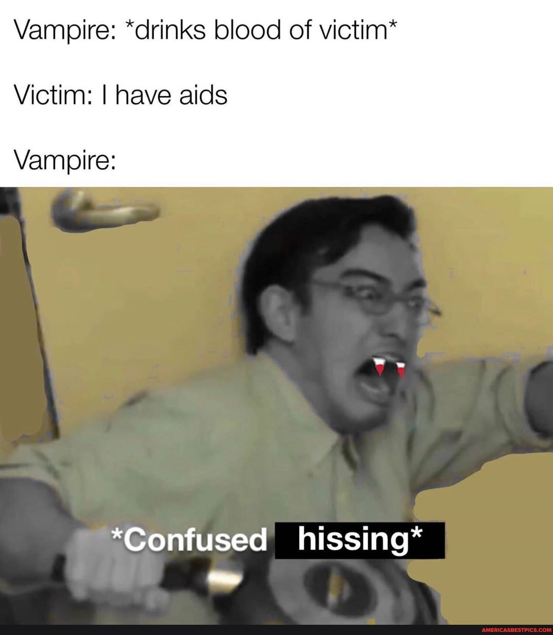Vampire: *drinks blood of victim*
Victim: I have aids
Vampire:
*Contused hissing*