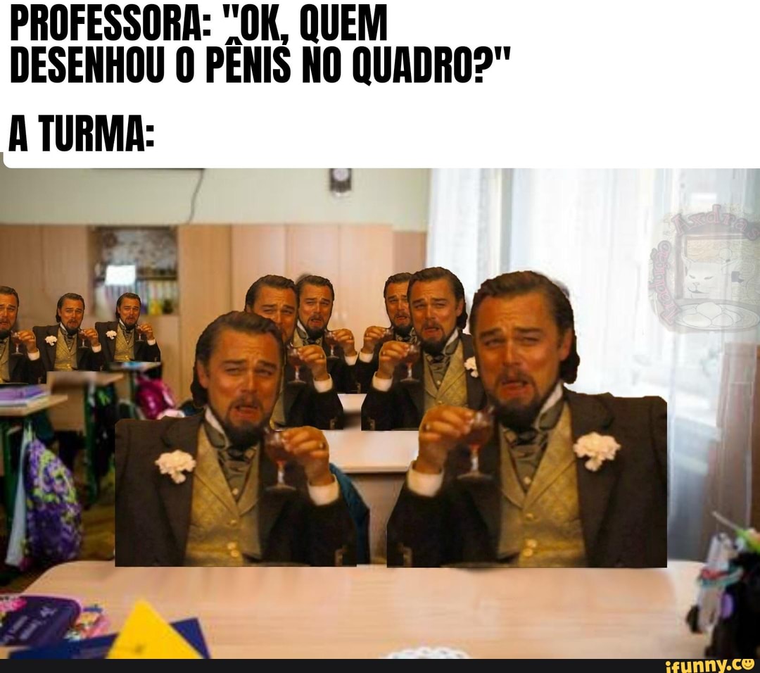 PROFESSORA: "OK, QUEM DESENHOU O PÊNIS NO QUADRO?"
TURMA: