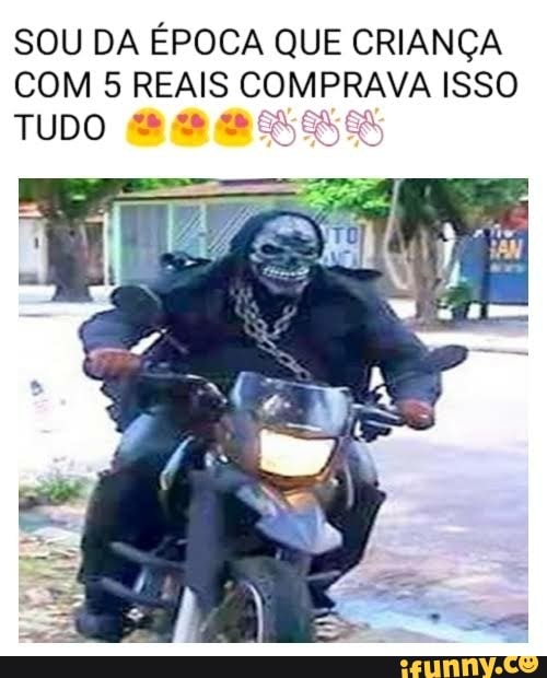 SOU DA ÉPOCA QUE CRIANÇA
COM 5 REAIS COMPRAVA ISSO
TUDO EM BSS