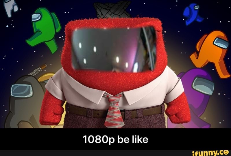 1080p be like - 1080p be like
