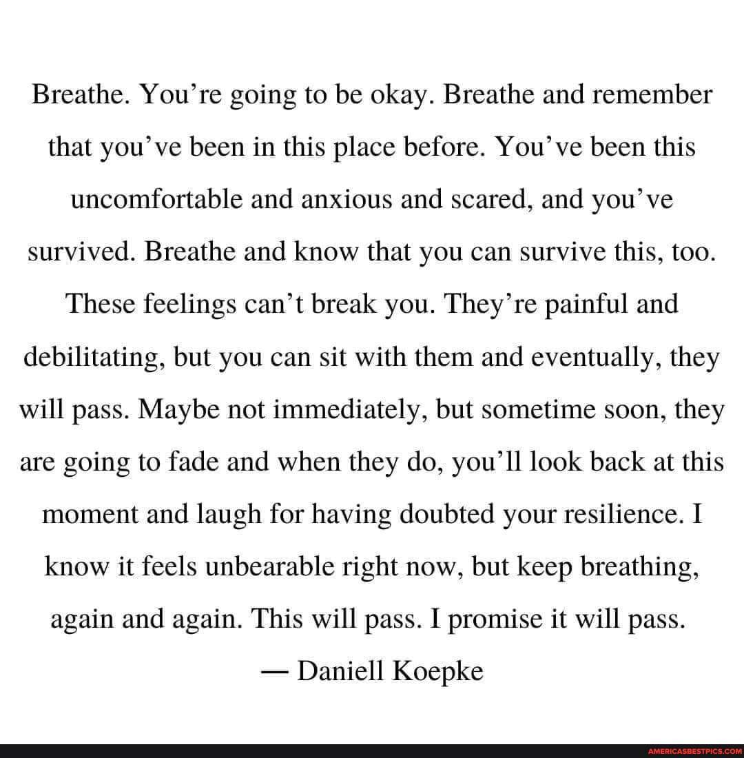 Breathe. You're going to be okay. I know if feels unbearable right now,  but keep breathing, again and again. Th…