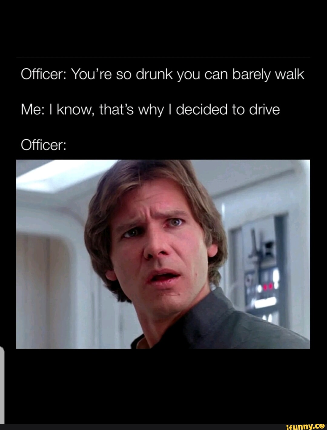 Officer: You're so drunk you can barely walk Me: I Know, that's why I ...