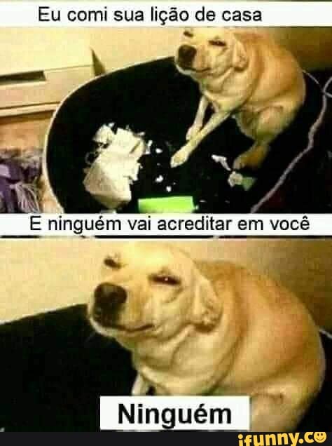 Eu comi sua lição de casa
acrecitar em você
Ninguém