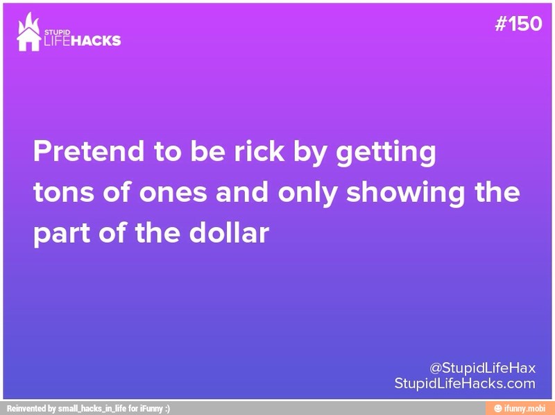 Pretend to be rick by getting
tons of ones and only showing the
part of the dollar
StupidLifeHacks.com