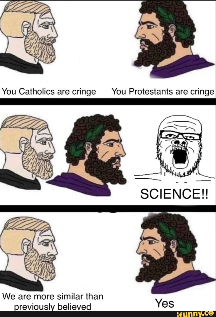 You Catholics are cringe You Protestants are cringe SCIENCE! We are ...