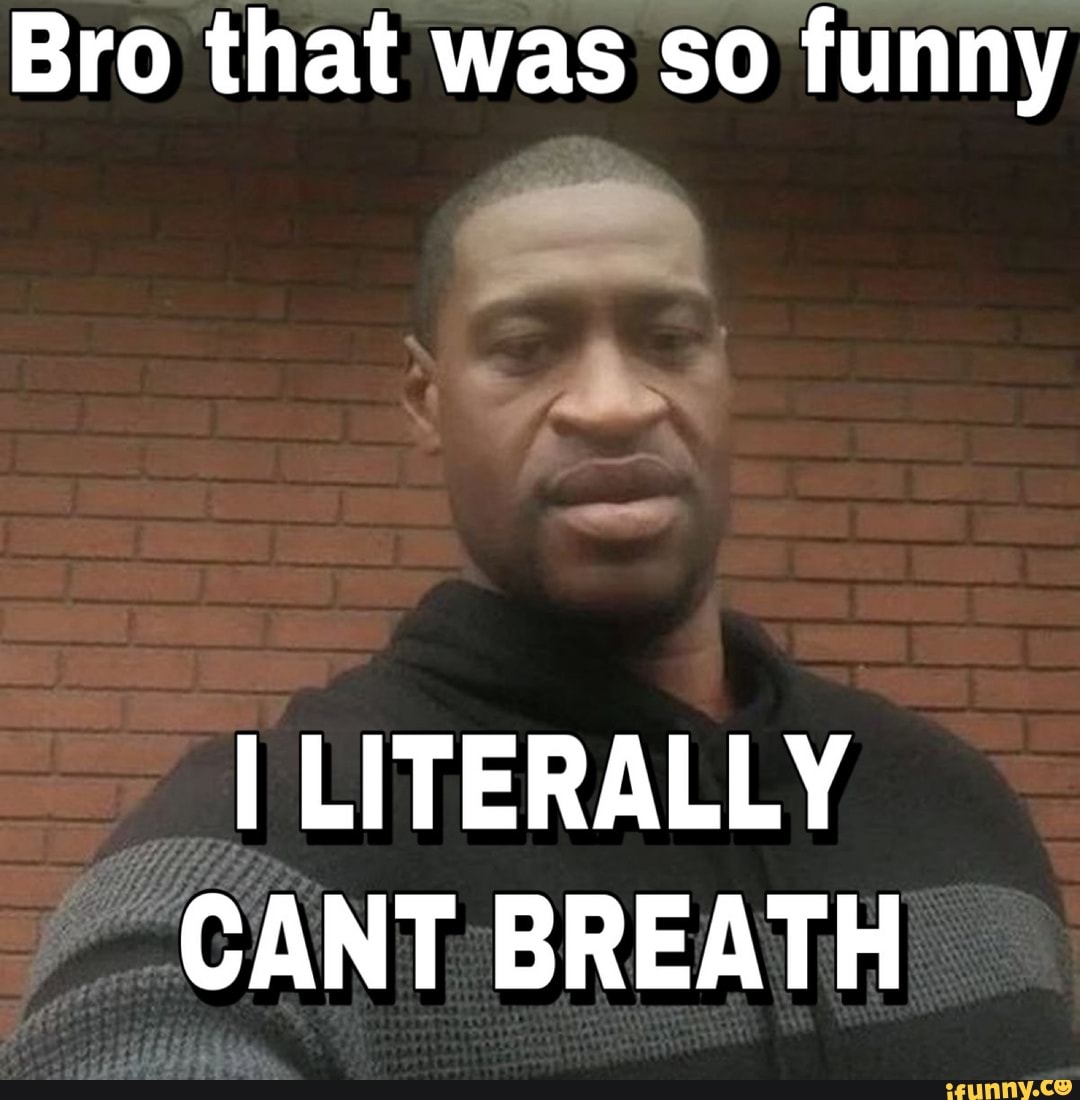 Bro that was so funny I LITERALLY CANT BREATH - iFunny